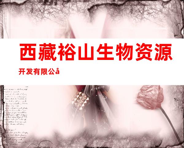 西藏裕山生物资源开发有限公司